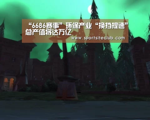 “6686赛事”环保产业“换挡提速”总产值将达万亿(图4) 6686直播