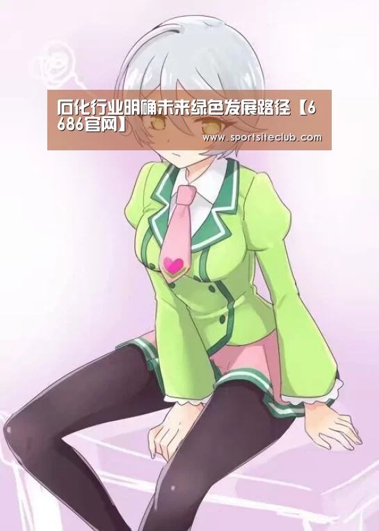 石化行业明确未来绿色发展路径【6686官网】(图1) 6686直播
