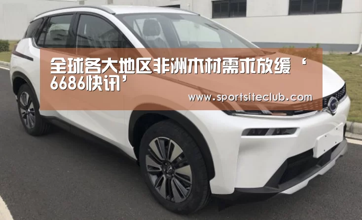 全球各大地区非洲木材需求放缓‘6686快讯’(图1) 6686直播