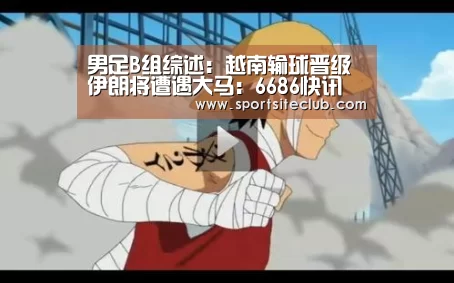 男足B组综述:越南输球晋级 伊朗将遭遇大马:6686快讯(图2) 6686官网