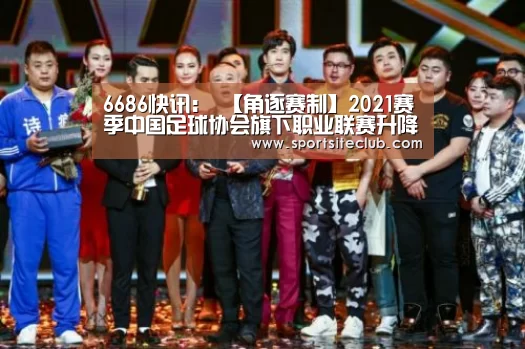 6686快讯:
【角逐赛制】2021赛季中国足球协会旗下职业联赛升降级制度汇总(中超中甲均无直接降级名额 中超16队中甲18队中乙24队)(图1) 6686官网