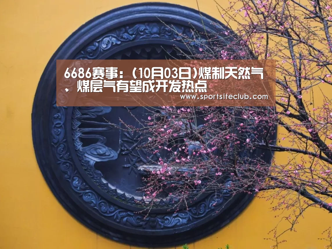 6686赛事:(10月03日)煤制天然气、煤层气有望成开发热点(图2) 6686官网