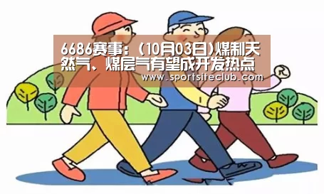 6686赛事:(10月03日)煤制天然气、煤层气有望成开发热点(图4) 6686赛事