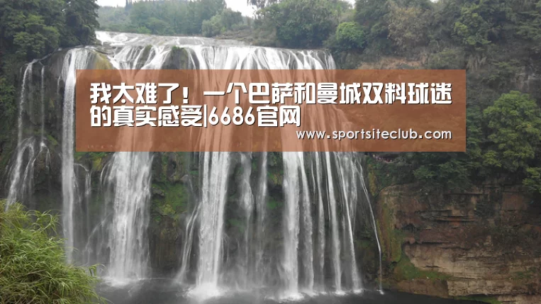 我太难了!一个巴萨和曼城双料球迷的真实感受|6686官网(图3) 6686赛事