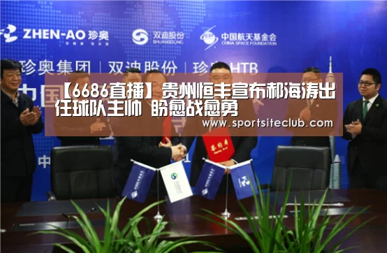 【6686直播】贵州恒丰宣布郝海涛出任球队主帅 盼愈战愈勇(图2) 6686直播